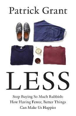 Less: Stop Buying So Much Rubbish: How Having Fewer, Better Things Can