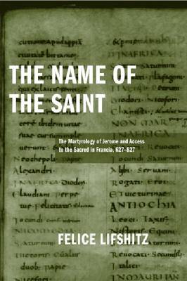 The Name of the Saint: The Martyrology of Jerome and Access to the Sacred in Francia, 627-827