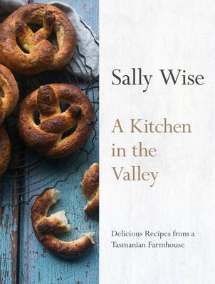 A Kitchen in the Valley: Delicious Recipes from a Tasmanian Farmhouse