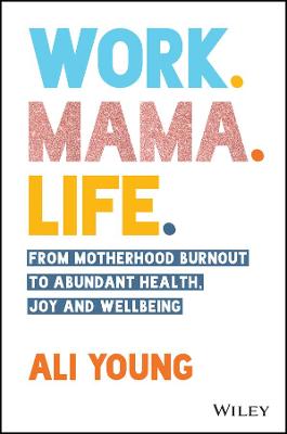 Work. Mama. Life.: From Motherhood Burnout to Abundant Health, Joy and