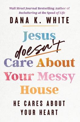 Jesus Doesn't Care About Your Messy House: He Cares About Your Heart