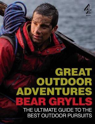Bear Grylls Great Outdoor Adventures: An Extreme Guide to the Best