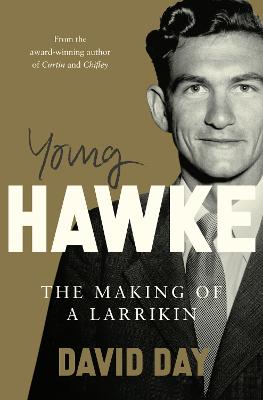 Young Hawke: The making of a larrikin - a biography of one of the most influential and recognisable Australians from the award-winning historian and author of CURTIN and CHIFLEY