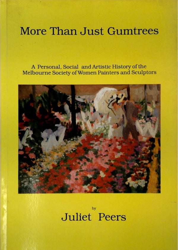 MORE THAN JUST GUMTREES. A Personal, Social and Artistic History of the Melbourne Society of Women Painters and Sculptors.