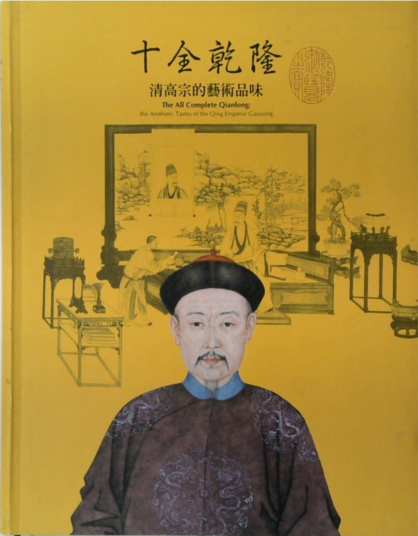 SHI QUAN QIANLONG: QING GAOZONG DE YISHU PINWEI: The All Complete Qianlong: A Special Exhibition on the Aesthetic Tastes of the Qing Emperor Gaozong