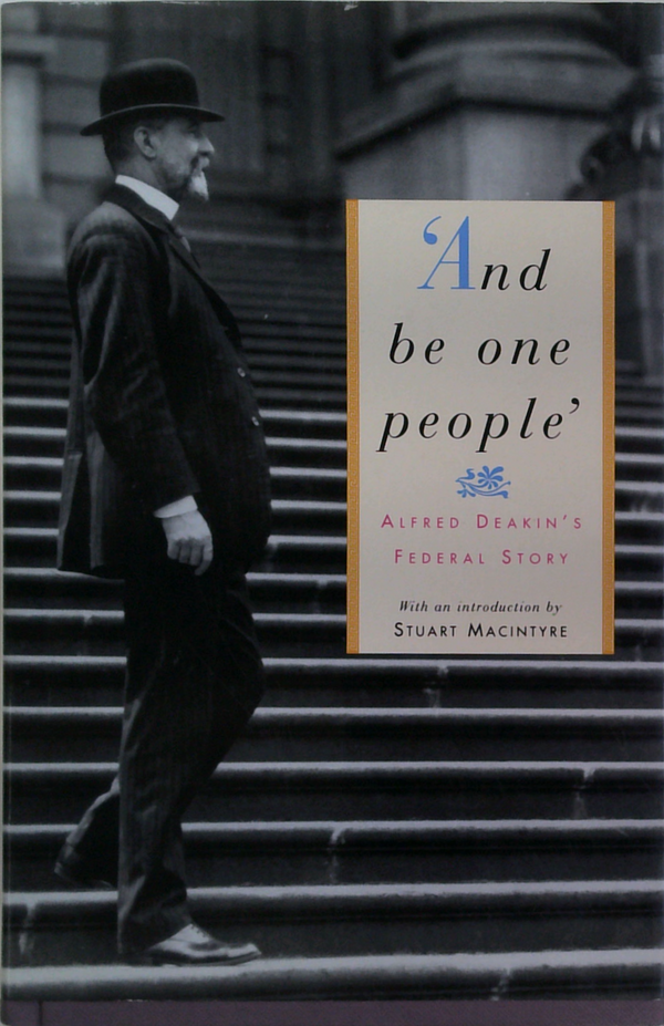 "And Be One People' Alfred Deakin's Federal Story"