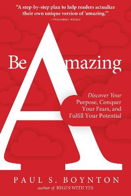 Be Amazing: Discover Your Purpose, Conquer Your Fears, and Fulfill