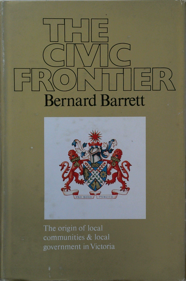 The Civic Frontier: The Origin Of Local Communities & Local Government In Victoria