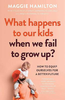 What Happens to Our Kids When We Fail to Grow Up?: How to equip