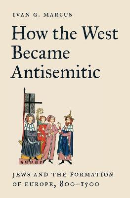 How the West Became Antisemitic: Jews and the Formation of Europe,