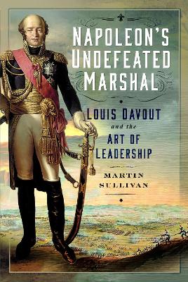 Napoleon's Undefeated Marshal: Louis Davout and the Art of Leadership