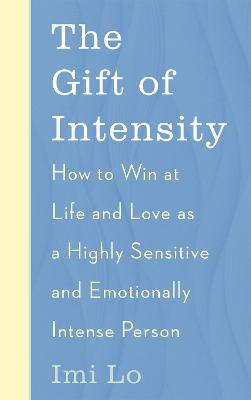 The Gift of Intensity: How to Win at Life and Love as a Highly Sensitive and Emotionally Intense Person