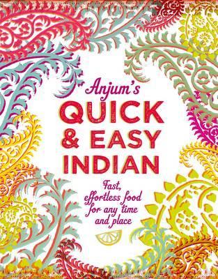 Anjum's Quick & Easy Indian: Fast, Effortless Food for Any Time and