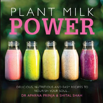 Plant Milk Power: Delicious, nutritious and easy recipes to nourish