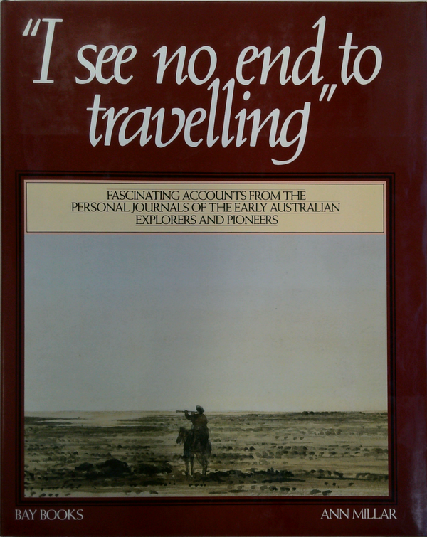 I See No End To Travelling: Fascinating Accounts From The Personal Journals Of The Early Australian Explorers And Pioneers