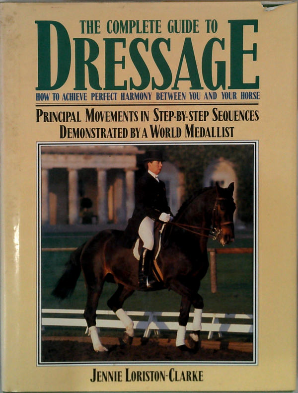 The Complete Guide To Dressage; How To Achieve Perfect Harmony Between You And Your Horse 