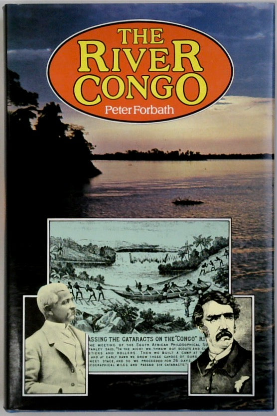 The River Congo: The Discovery, Exploration and Exploitation of the World's Most Dramatic River