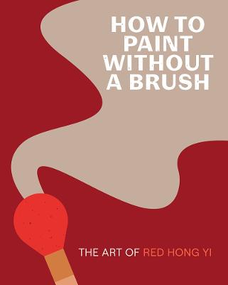 How to Paint Without a Brush: The Art of Red Hong Yi