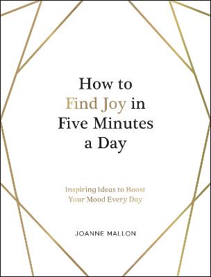 How to Find Joy in Five Minutes a Day: Inspiring Ideas to Boost Your Mood Every Day