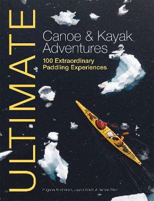 Ultimate Canoe and Kayak Adventures: 100 Extraordinary Paddling