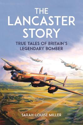 The Lancaster Story: True Tales of Britain's Legendary Bomber