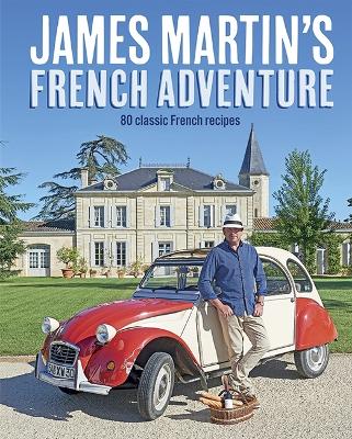 James Martin's French Adventure: 80 Classic French Recipes