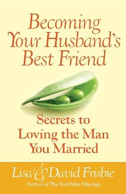 Becoming Your Husband's Best Friend: Secrets to Loving the Man You