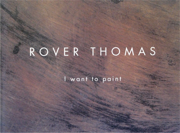 Rover Thomas: I Want to Paint