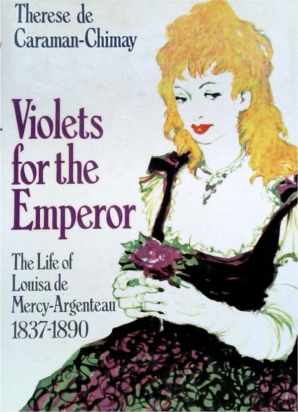 Violets for the Emperor: The Life of Louisa de Mercy-Argenteau 1837-1890