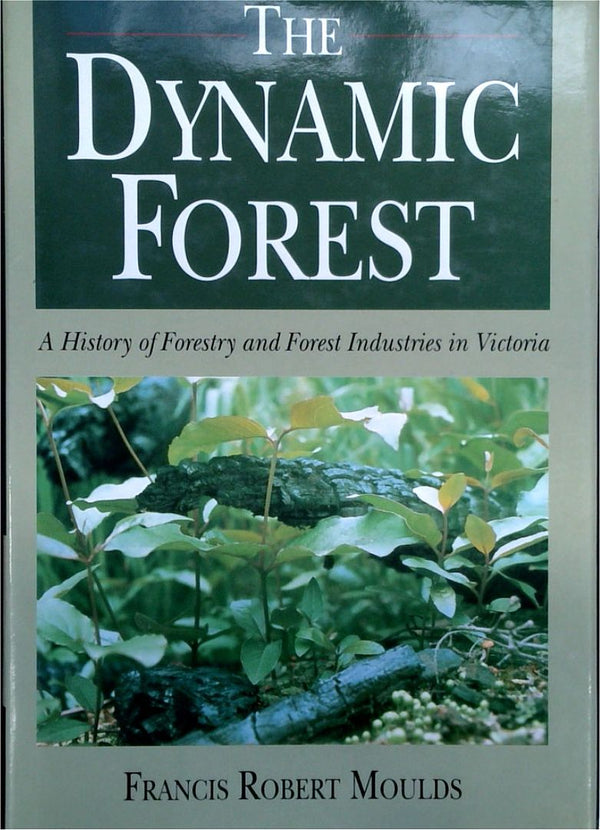 The Dynamic Forest: A History of Forestry and Forest Industries in Victoria (SIGNED)