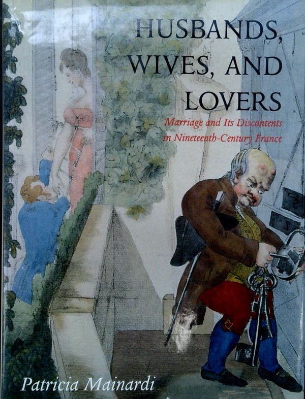 Husbands, Wives and Lovers: Marriage and Its Discontents in Nineteenth-Century France