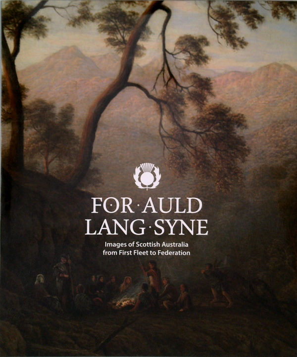 For Auld Lang Syne: Images Of Scottish Australia From First Fleet To Federation