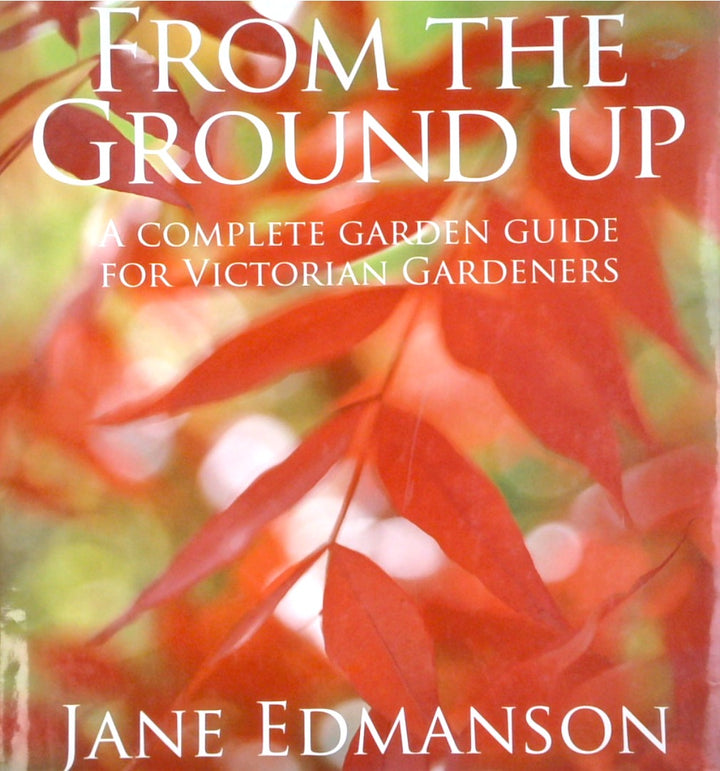 From the Ground Up: A Complete Garden Guide for Victorian Gardeners