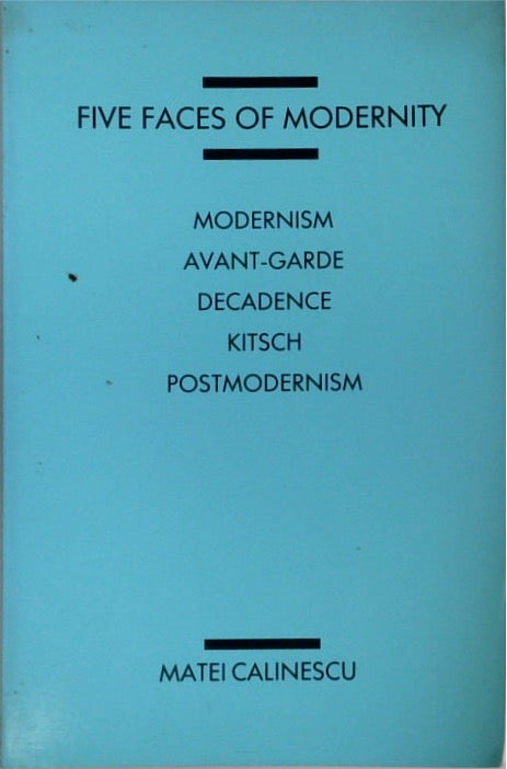 Five Faces of Modernity: Modernism, Avant-garde, Decadence, Kitsch, Postmodernism