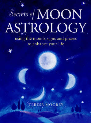 The Secrets of Moon Astrology: Using the Moon's Signs and Phases to