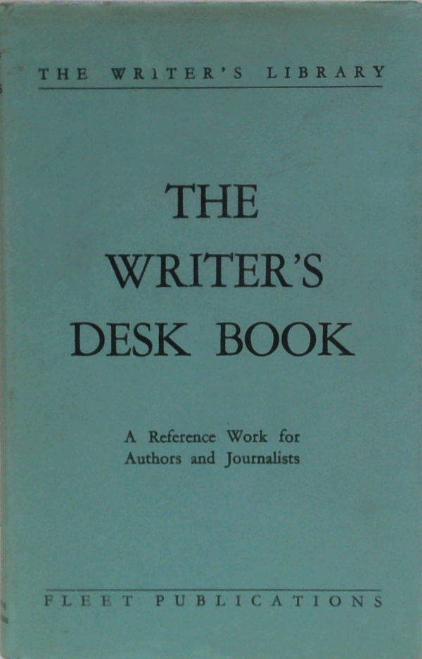 The Writer's Desk Book: A Reference Work For Authors And Journalists