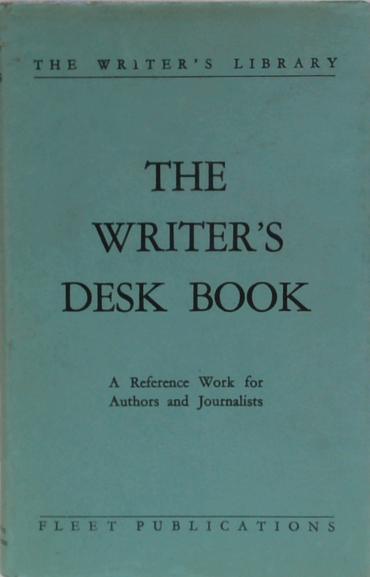 The Writer's Desk Book: A Reference Work For Authors And Journalists