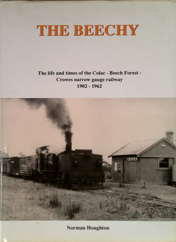 The Beechy: The Life And Times Of The Colac-Beech Forest- Crowes Narrow Gauge Railway