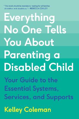 Everything No One Tells You About Parenting a Disabled Child: Your Guide to the Essential Systems, Services, and Supports