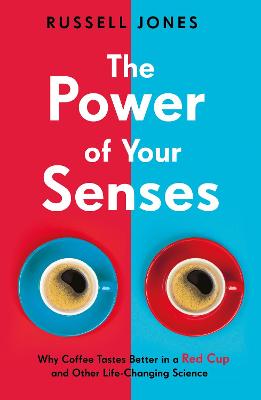 The Power of Your Senses: Why Coffee Tastes Better in a Red Cup and Other Life-Changing Science