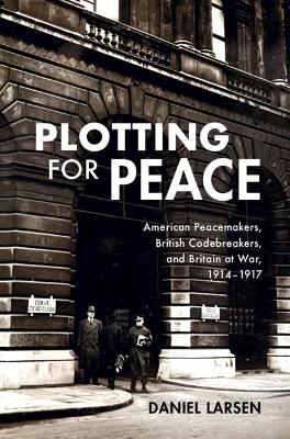 Plotting for Peace: American Peacemakers, British Codebreakers, and