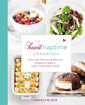 The I Heart Naptime Cookbook: More than 100 Easy and Delicious Recipes