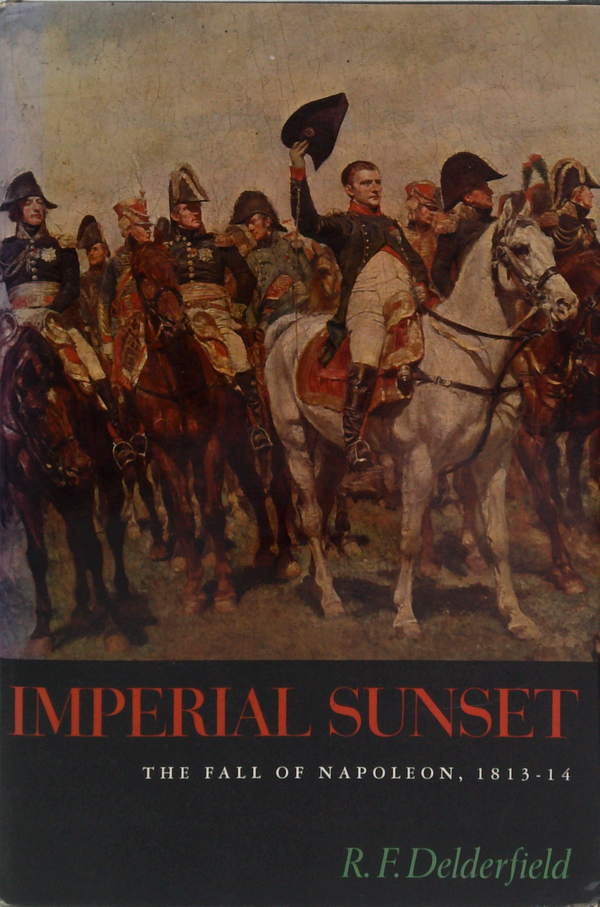 Imperial Sunset: The Fall Of Napoleon, 1813-14