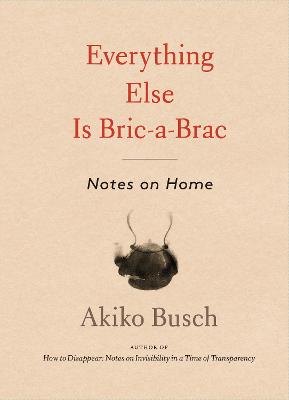 Everything Else is Bric-a-brac: Notes on Home