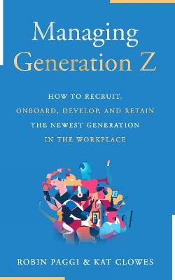Managing Generation Z: How to Recruit, Onboard, Develop, and Retain