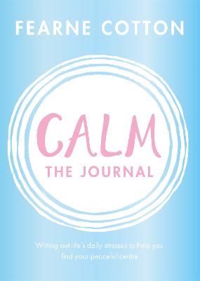 Calm: The Journal: Writing out life's daily stresses to help you find your peaceful centre