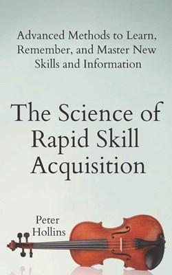 The Science of Rapid Skill Acquisition: Advanced Methods to Learn,