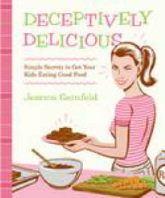 Deceptively Delicious: Sneaky Secrets to Get Your Kids Eating Good