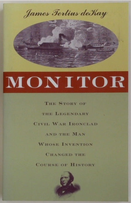 Monitor: the Story of the Legendary Civil War Ironclad and the Man Whose Invention Charged the Course of History