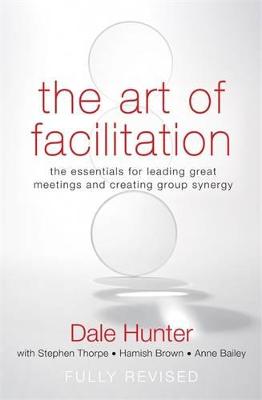 The Art of Facilitation: The Essentials for Leading Great Meetings and